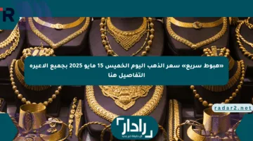 «هبوط سريع» سعر الذهب اليوم الخميس 15 مايو 2025 بجميع الأعيرة التفاصيل هنا